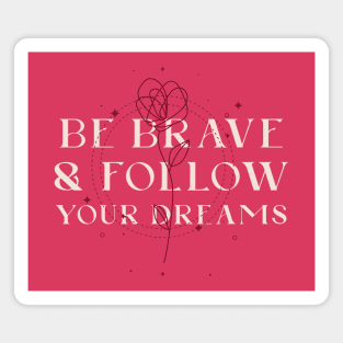 Be brave and follow your dreams Magnet